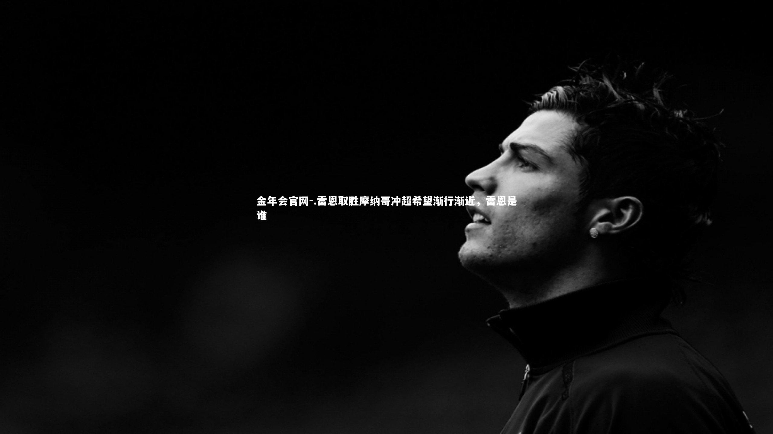 .雷恩取胜摩纳哥冲超希望渐行渐近，雷恩是谁