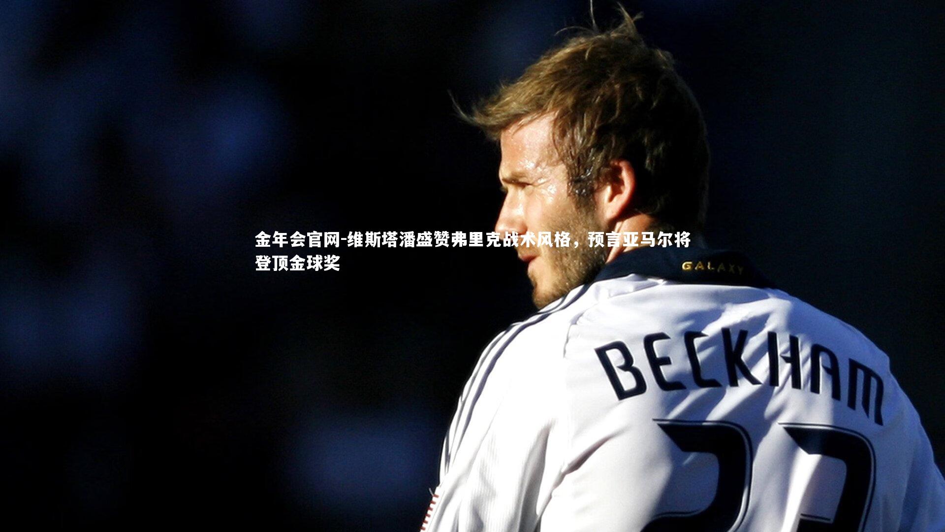 维斯塔潘盛赞弗里克战术风格,预言亚马尔将登顶金球奖