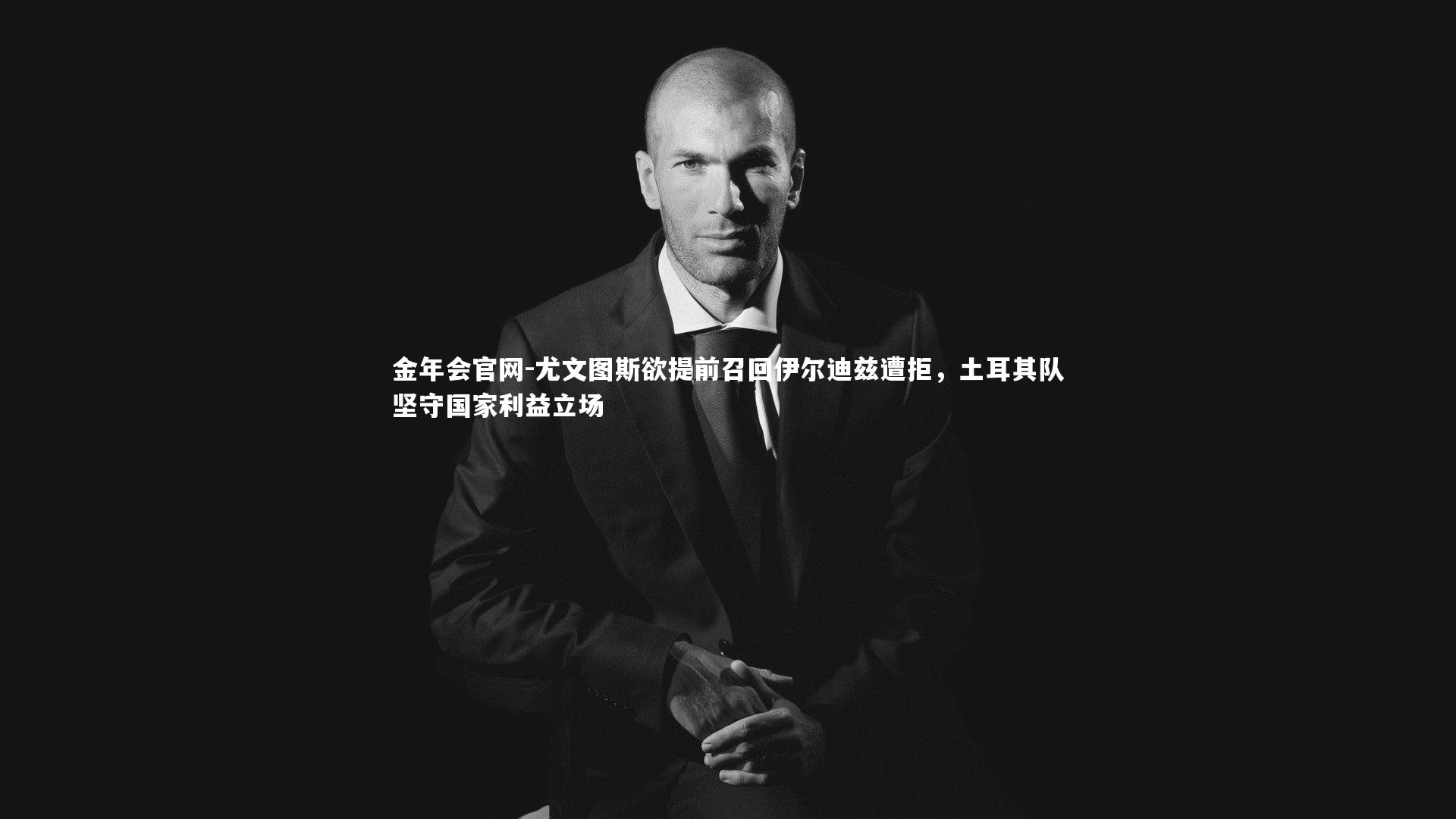 尤文图斯欲提前召回伊尔迪兹遭拒，土耳其队坚守国家利益立场