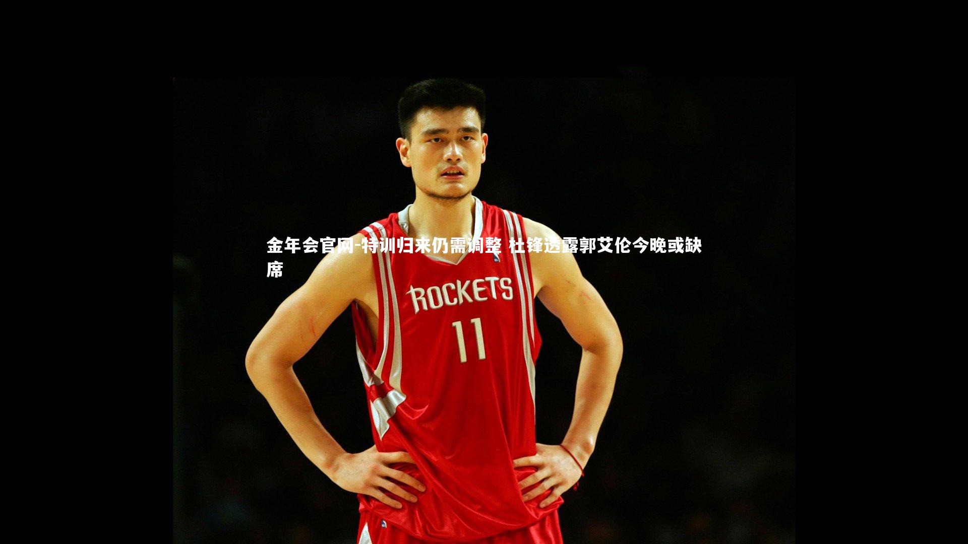 特训归来仍需调整 杜锋透露郭艾伦今晚或缺席