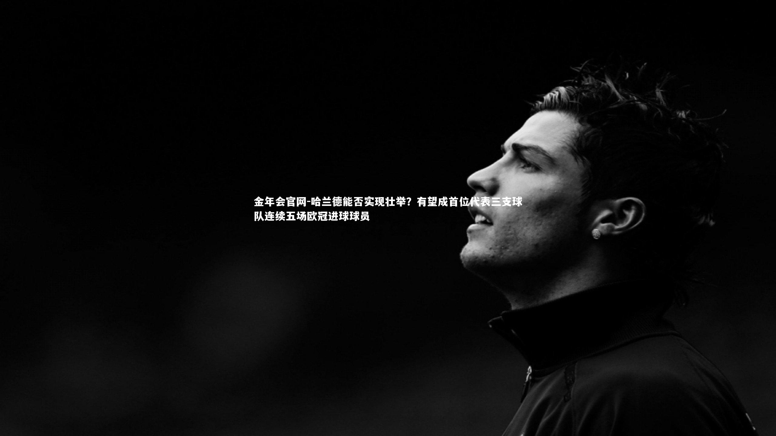 哈兰德能否实现壮举?有望成首位代表三支球队连续五场欧冠进球球员