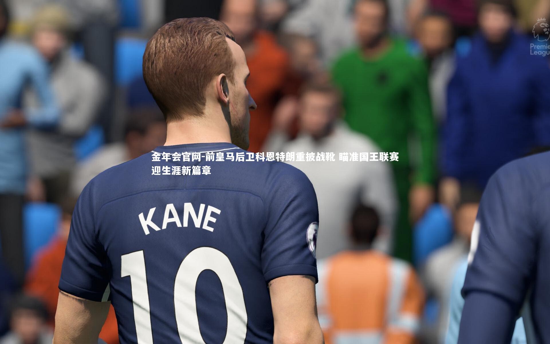 前皇马后卫科恩特朗重披战靴 瞄准国王联赛迎生涯新篇章