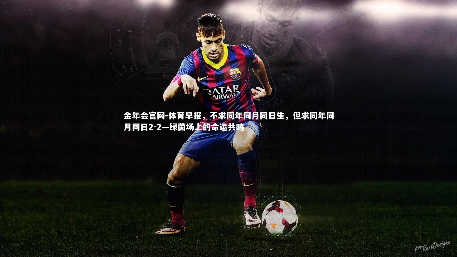 体育早报，不求同年同月同日生，但求同年同月同日2-2—绿茵场上的命运共鸣