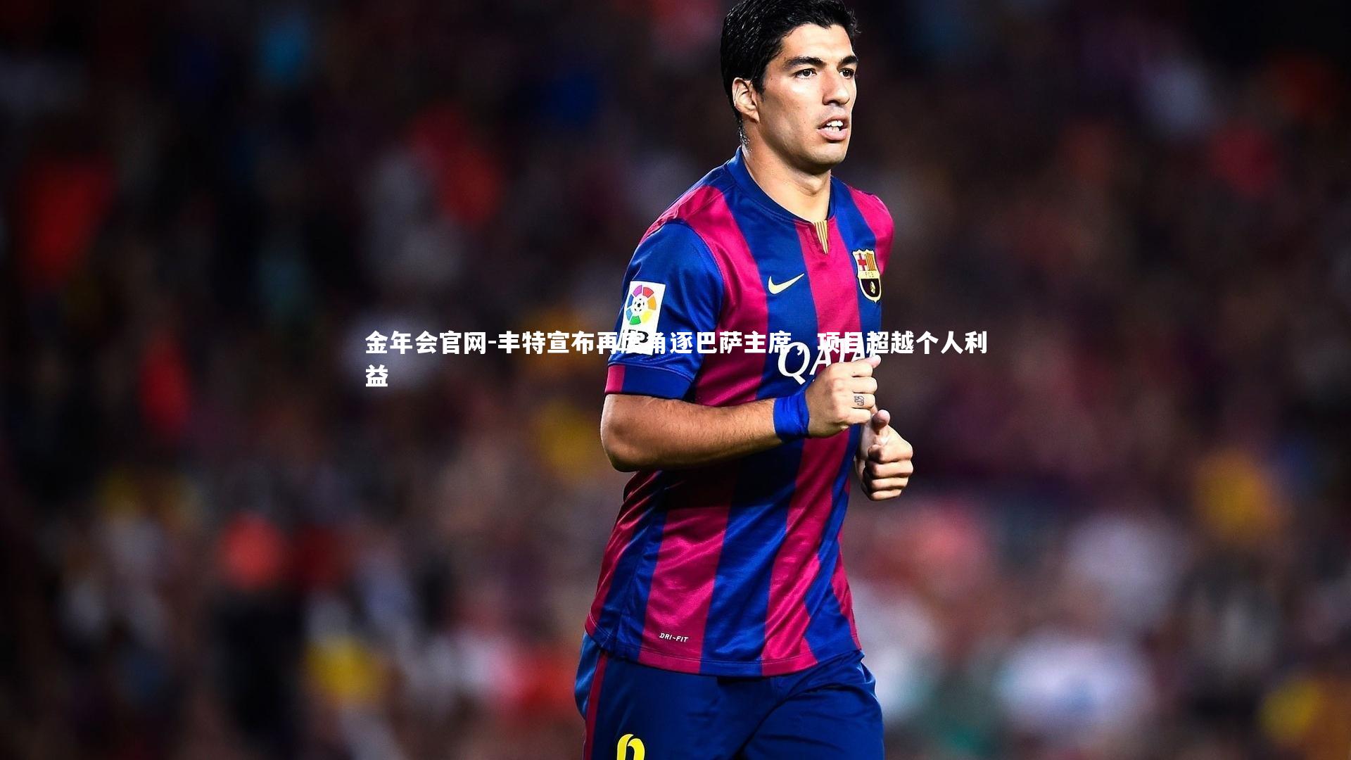 丰特宣布再度角逐巴萨主席，项目超越个人利益